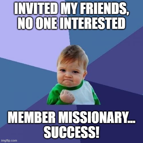 Invited my friends, no one interested. Member missionary... success!
